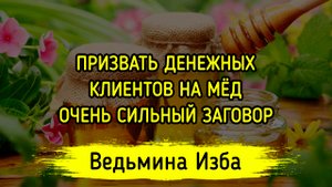 ПРИЗВАТЬ ДЕНЕЖНЫХ КЛИЕНТОВ НА МЁД. ОЧЕНЬ СИЛЬНЫЙ ЗАГОВОР. ДЛЯ ВСЕХ. ВЕДЬМИНА ИЗБА ▶️ ИНГА ХОСРОЕВА