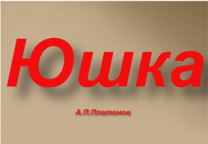 "Юшка"-пересказ рассказа А.П.Платонова.