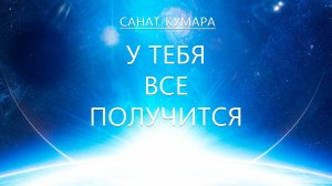 Санат Кумара - У тебя все получится!