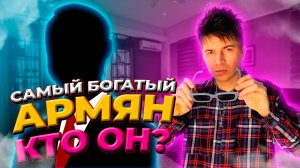 САМЫЙ БОГАТЫЙ АРМЯНИН/КТО ОН???