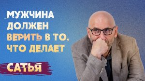 Сатья. Мужчина должен верить в то, что он делает.