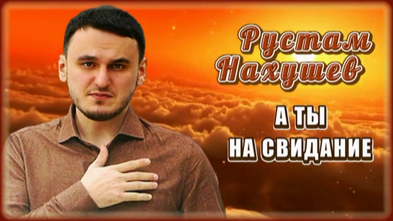 Рустам Нахушев - А ты на свидание