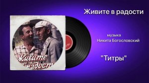 Живите в радости «Титры» музыка Никита Богословский