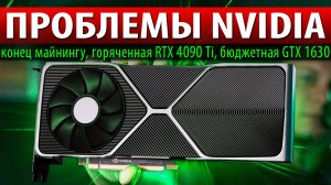 ❎ПРОБЛЕМЫ NVIDIA: конец майнингу, горяченная RTX 4090 Ti и бюджетная GTX 1630