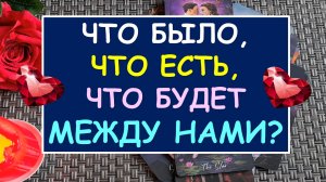 ? ЧТО БЫЛО, ЧТО ЕСТЬ, ЧТО БУДЕТ МЕЖДУ НАМИ? ?