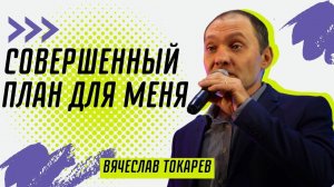 Совершенный план для меня ? Вячеслав Токарев ? Проповедь