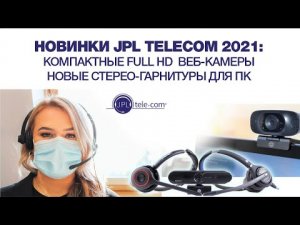 Новинки JPL Telecom 2021: компактные Full HD веб-камеры, новые стерео-гарнитуры для ПК