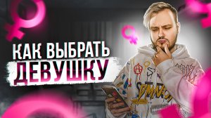 КАК ВЫБРАТЬ ДЕВУШКУ?