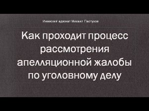 Иж Адвокат Пастухов. Как проходит процесс рассмотрения апелляционной жалобы по уголовному делу.