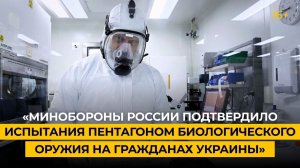 «Минобороны России подтвердило испытания Пентагоном биологического оружия на гражданах Украины»