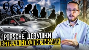 Porsche, девушки и встреча с подписчиками