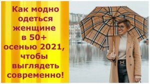 Как МОДНО одеться ЖЕНЩИНЕ в 50+ осенью 2021, ЧТОБЫ ВЫГЛЯДЕТЬ СОВРЕМЕННО!