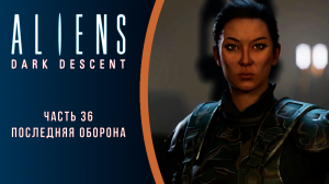 Aliens: Dark Descent прохождение с комментариями. Часть 36. Последняя оборона