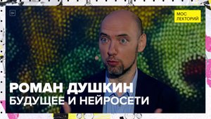 Будущее и нейросети | Лекция Романа Душкина 2023 | Мослекторий