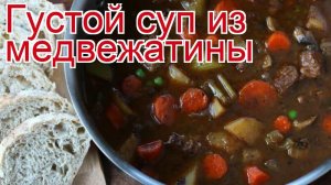 Рецепты из Медведя - как приготовить медведя пошаговый рецепт - Густой суп из медвежатины