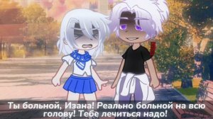 |Meme| ^И кто из нас больной?^ |типа прода| (💞Senju/Izana. Сенджу/Изана💞) [Gacha club]‼️Моё AU‼️