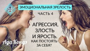 ЭМОЦИОНАЛЬНАЯ ЗРЕЛОСТЬ. Часть 4. Агрессия, злость и ярость. Как постоять за себя? Ада Кондэ