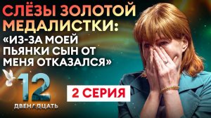 СЛЁЗЫ ЗОЛОТОЙ МЕДАЛИСТКИ: "ИЗ-ЗА ТОГО, ЧТО Я ПЬЮ, СЫН НЕ ХОЧЕТ СО МНОЙ ОБЩАТЬСЯ". ДВЕНАДЦАТЬ.2 СЕРИЯ