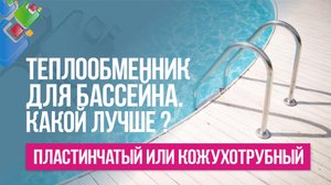 Какой теплообменник для бассейна лучше: пластинчатый или кожухотрубный?