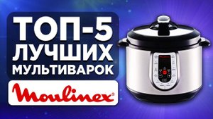 ТОП-5 лучших мультиварок Moulinex. Рейтинг