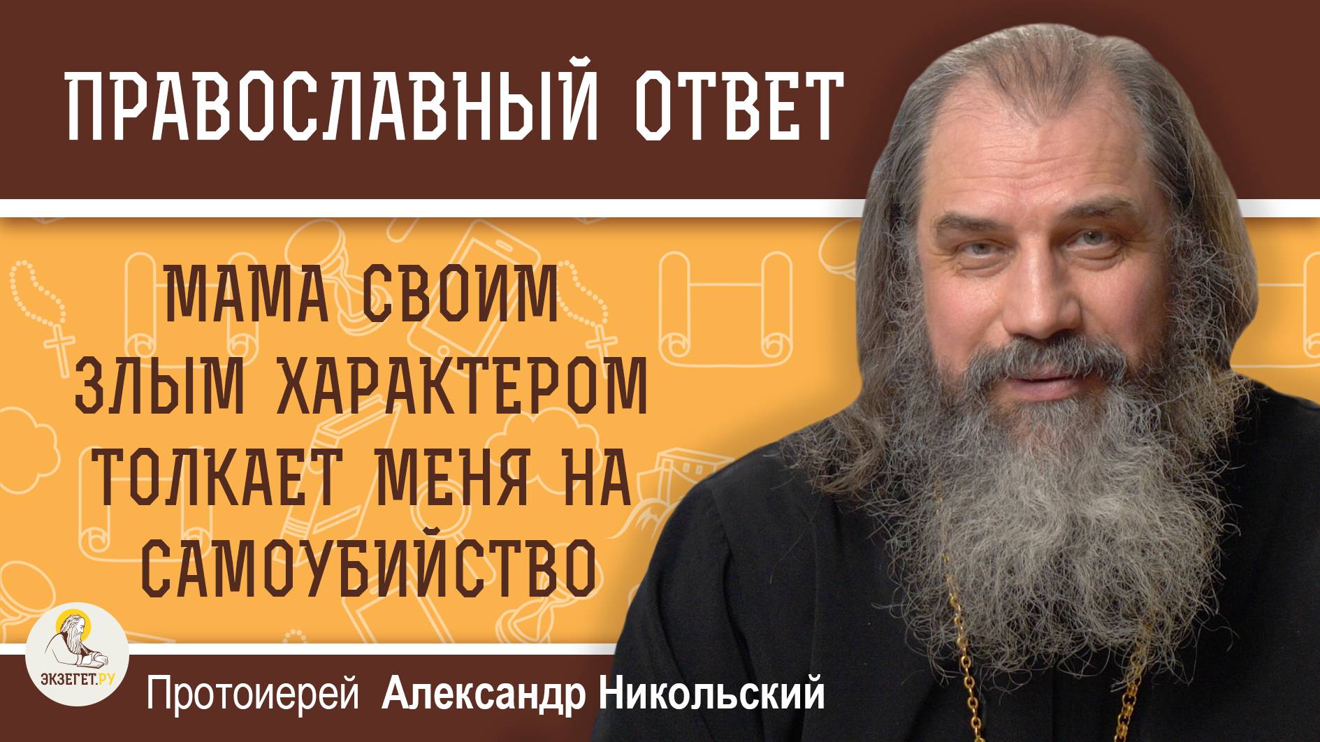 МАМА СВОИМ ЗЛЫМ ХАРАКТЕРОМ ТОЛКАЕТ МЕНЯ НА САМОУБИЙСТВО. Протоиерей Александр Никольский