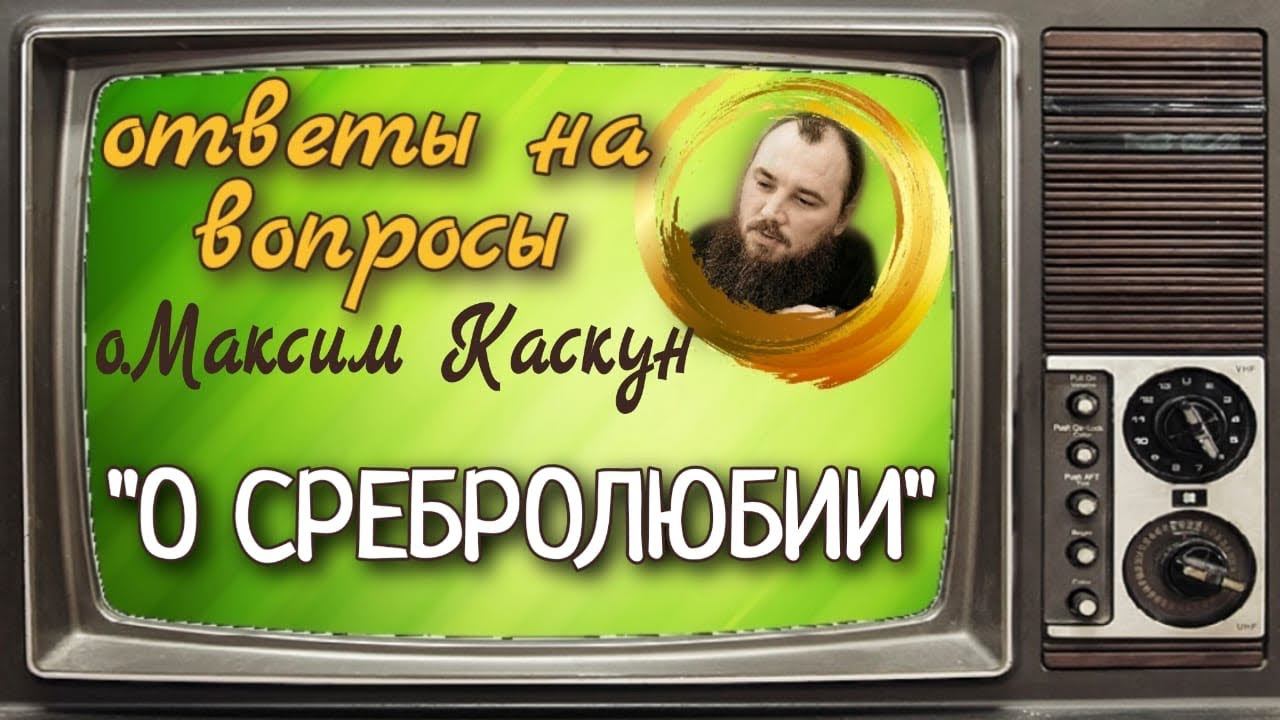 О сребролюбии. Священник Максим Каскун. Союз. Беседы с батюшкой.