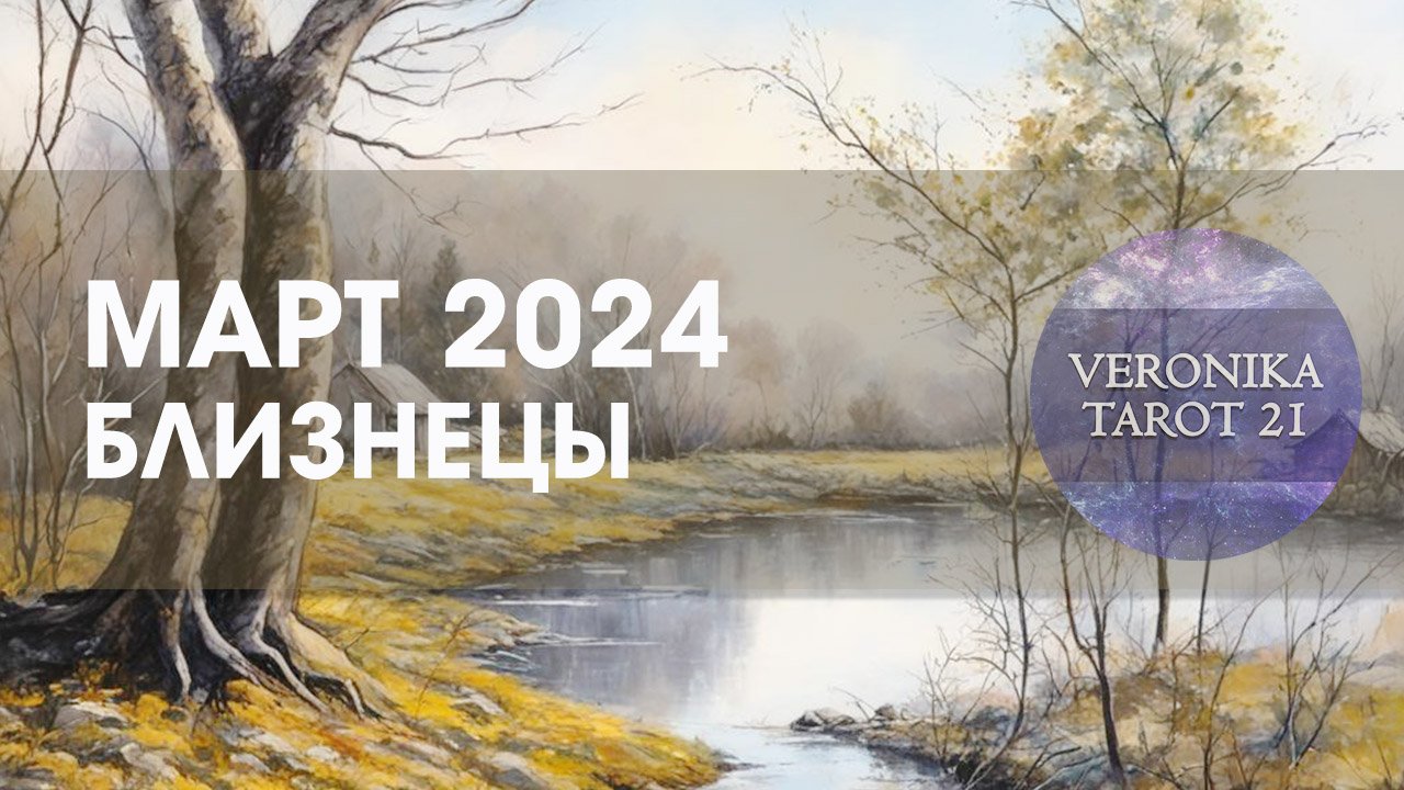 Близнецы Март 2024. Таро гороскоп прогноз от VeronikaTarot21
