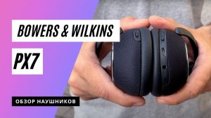 Обзор беспроводных наушников Bowers & Wilkins PX7