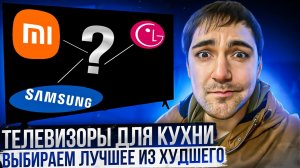 Телевизор для кухни - выбираем лучшее из худшего! Xiaomi, LG или Samsung