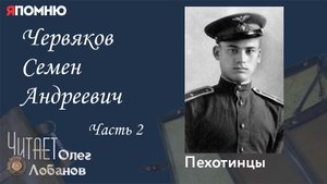 Червяков Семен Андреевич Часть 2. Проект "Я помню" Артема Драбкина. Пехотинцы..