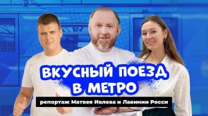 ВКУСНЫЙ ПОЕЗД В МОСКОВСКОМ МЕТРО - РЕПОРТАЖ МАТВЕЯ ИВЛЕВА И ЛАВИНИИ РОССИ