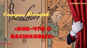 Комедия «Кое-что о Васюковых». Самуил Шатров. По рассказам из одноименной книги. 1956 год?