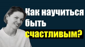 Как научиться быть счастливым? / Психология