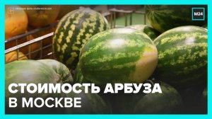 Названа стоимость арбузов в Москве - Москва 24