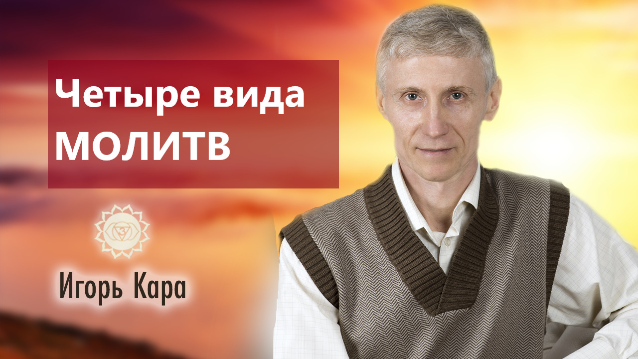 ЧЕТЫРЕ ВИДА МОЛИТВ - нумеролог Игорь Кара.mp4