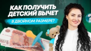 Как получить детский вычет и удвоить его в 2023 году?