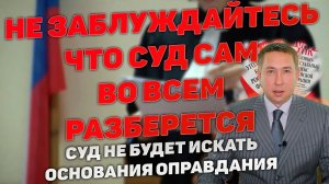 Распространенное заблуждение - суд сам во всем разберется, найдет доказательства невиновности в деле