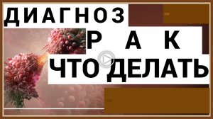 ДИАГНОЗ РАК - ЧТО ДЕЛАТЬ