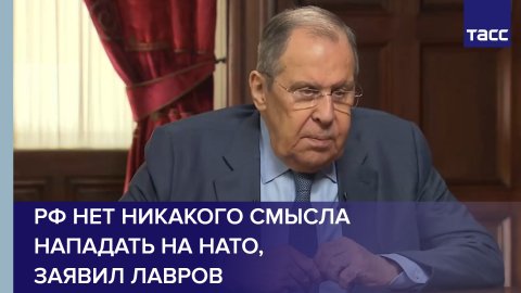 РФ нет никакого смысла нападать на НАТО, заявил Лавров