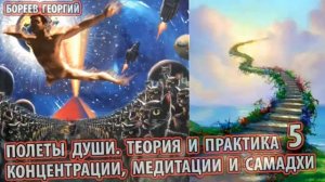 Полеты души. Часть 5. Теория и практика концентрации, медитации и самадхи. Бореев Георгий.