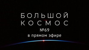 Большой космос в прямом эфире. Выпуск № 69 от 3 июня 2022 года