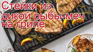 Как приготовить рыбу-меч пошаговый рецепт - Стейки из дикой рыбы-меч на гриле за 10 минут