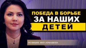 ПОБЕДА В БОРЬБЕ ЗА НАШИХ ДЕТЕЙ. ИНГА ЮМАШЕВА. ПОЗИЦИЯ