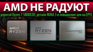 AMD НЕ РАДУЮТ: дорогой Ryzen 7 5800X3D, детали RDNA 3 и повышение цен на EPYC