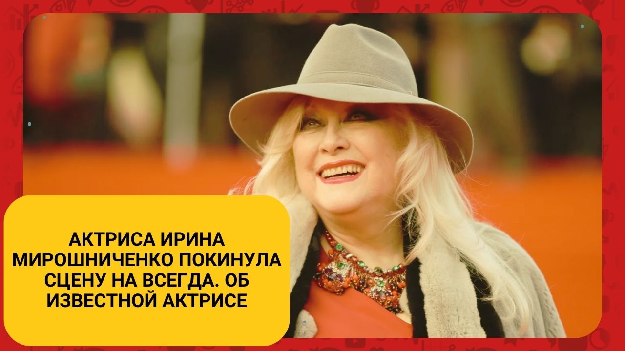 Актриса Ирина Мирошниченко покинула сцену на всегда. Об известной актрисе