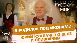 «Я РОДИЛСЯ ПОД ИКОНАМИ»: ЮРИЙ КУКЛАЧЕВ О ВЕРЕ И ПРИЗВАНИИ