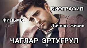 ЧАГЛАР ЭРТУГРУЛ. БИОГРАФИЯ. Фильмы. Личная жизнь. Çağlar Ertuğrul. Турецкие актёры.