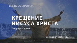 Крещение Иисуса Христа | Проповедь | Андреев Сергей | Церковь Благая Весть