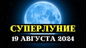 СУПЕРЛУНИЕ, МОЩНЕЙШИЙ ЭНЕРГЕТИЧЕСКИЙ ДЕНЬ, ПОЛНОЛУНИЕ 19 АВГУСТА 2024, ПРАКТИКИ И РИТУАЛЫ ДЛЯ ЗНАКОВ