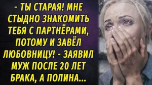- Ты старая! Мне стыдно показывать тебя партнерам, поэтому завёл любовницу РАССКАЗ